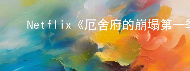 ﻿陈贤淑发布﻿Netflix《厄舍府的崩塌第一季》迅雷下载/在线观看/百度云-灵异/惊悚-美剧天堂